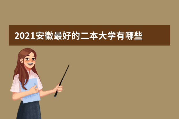2021安徽最好的二本大学有哪些 10所实力超强的二本